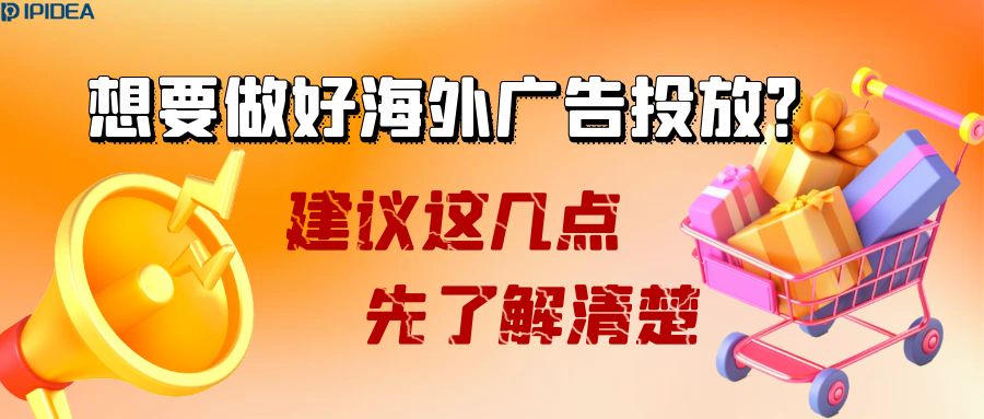 想要做好海外广告投放？建议这几点先了解清楚