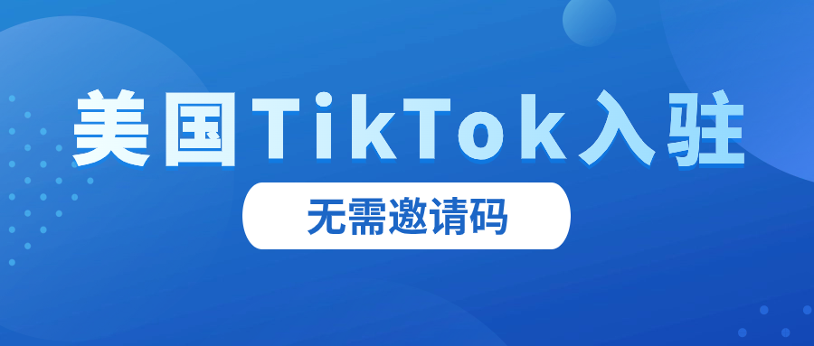 无需邀请码！TikTok Shop发布最新美区入驻指南